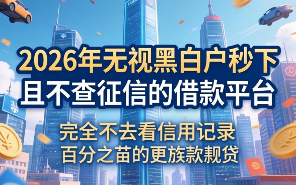 2026无视黑白户秒下的口子，条列5个20岁可以借钱平台不查征信的app