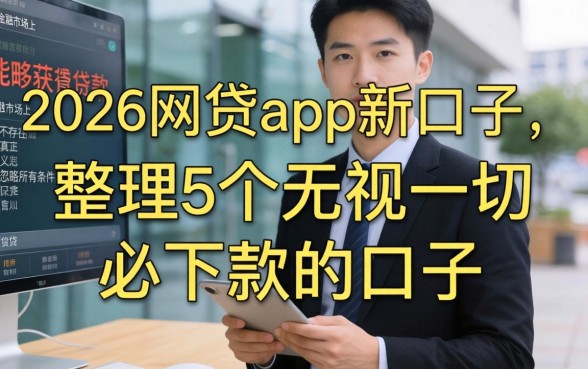 2026网贷app新口子，整理5个无视一切必下款的口子