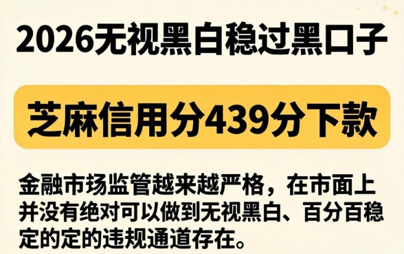 2026无视黑白稳过黑口子，概括5个芝麻信用439分下款的口子