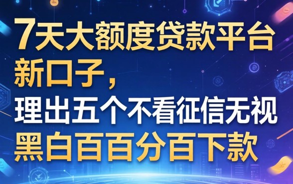 7天大额度贷款平台新口子，理出五个不看征信无视黑白百分百下款