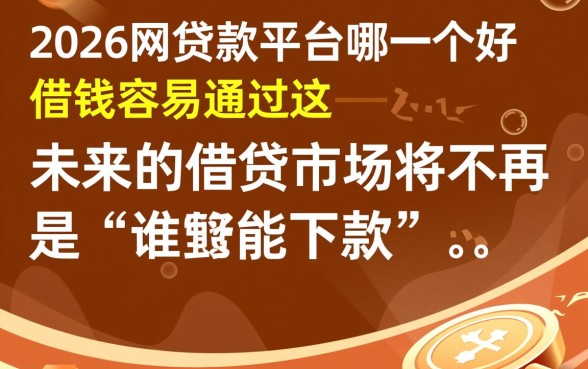 2026网贷款平台哪一个好借钱容易通过,哪个通过率高? 2026网贷款平台哪一个好借钱容易通过