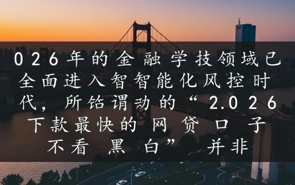 2026下款最快的网贷口子不看黑白吗,怎么申请容易秒下款? 2026下款最快的网贷口子不看黑白吗