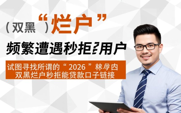 2026双黑烂户秒拒能贷款吗,哪里有必过下款口子链接? 2026双黑烂户秒拒能贷款吗