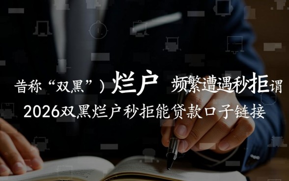 2026双黑烂户秒拒能贷款吗,哪里有必过下款口子链接? 2026双黑烂户秒拒能贷款吗