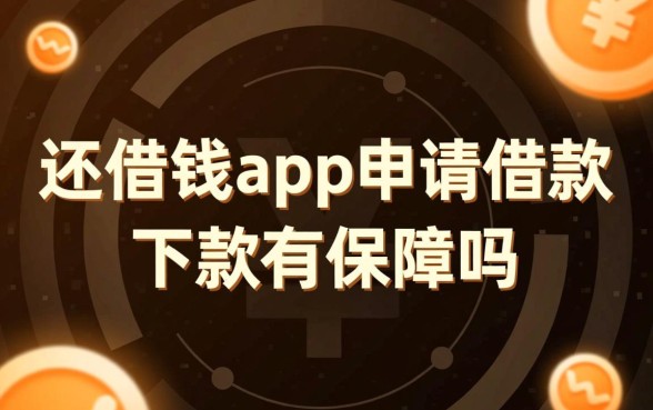 还借钱app申请借款下款有保障吗,真的能借到钱吗 还借钱app申请借款下款有保障吗