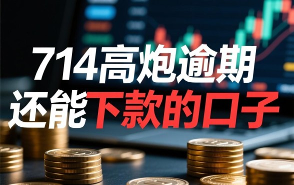 714高炮逾期还能下款的口子有哪些,2026年还能下款吗? 714高炮逾期还能下款的口子有哪些