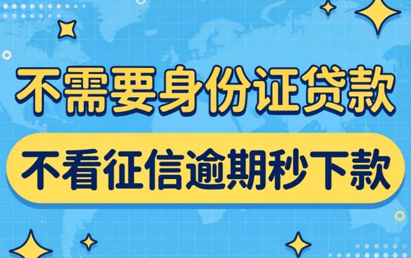 什么平台不需要身份证贷款，枚举五个不看征信逾期秒下款的贷款