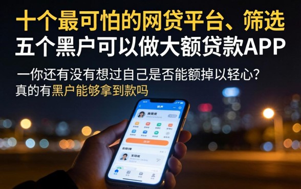10个最可怕的网贷平台，遴选5个黑户可以做大额贷款app