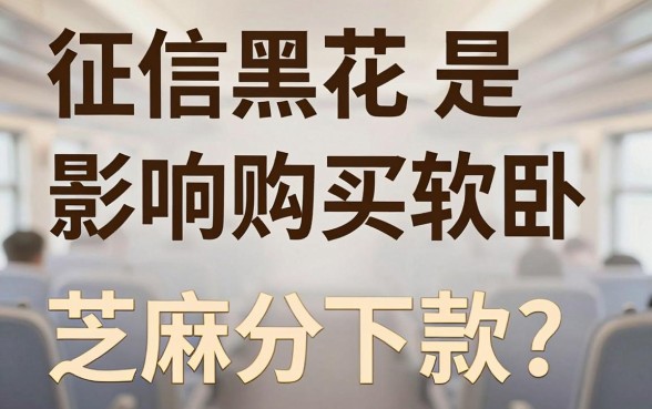 征信黑花了可以买软卧吗，规整5个芝麻信用439分下款的平台