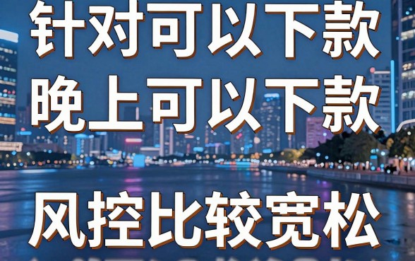 有晚上下款的口子吗,细致阐述5个网贷口子风控不严的口子