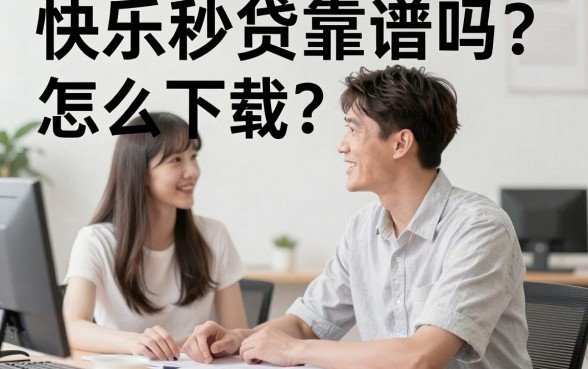 快乐秒贷‌可靠吗怎么下载，条列五个黑户可以做大额贷款app