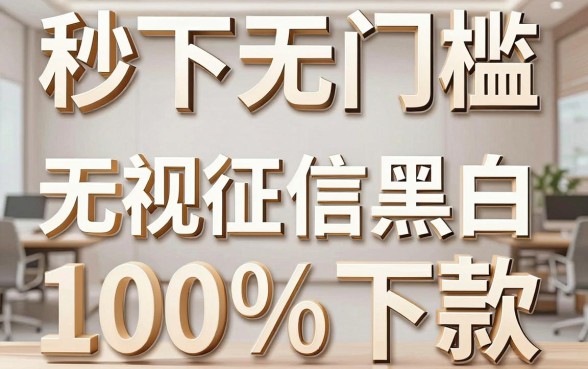 求助那些秒下无门槛的口子，详细阐述5个无视征信黑白100%秒下软件