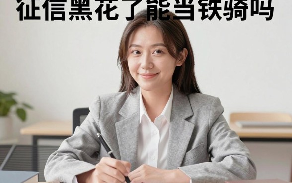 征信黑花了能当铁骑吗,条列5个不看黑白户下款的网贷