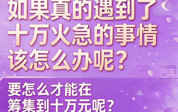 急需10万周转?这几家门槛低、到账快的借款渠道,快速借到十万元的办法都在这里了