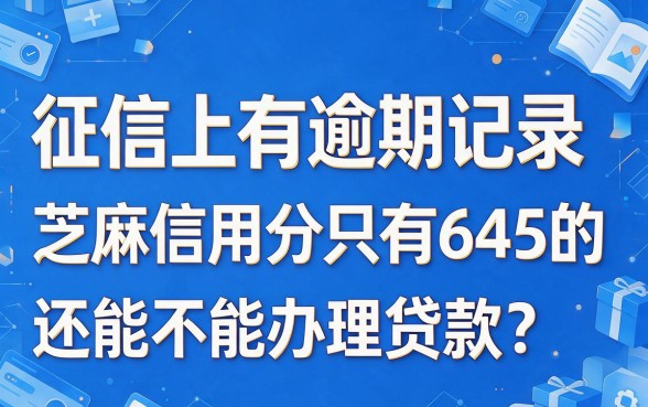 征信有逾期芝麻分645还能贷吗？2026最新贷款攻略速看！