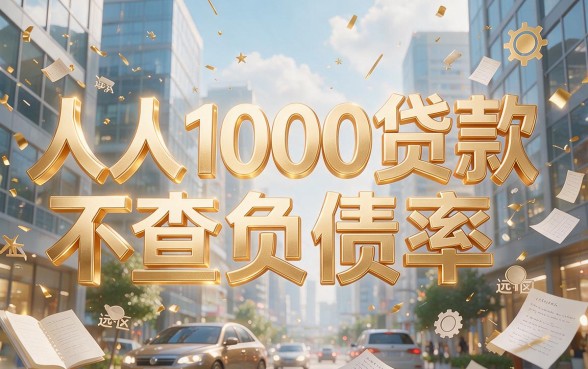 人人1000贷款不查负债率！2026这5个借钱软件对负债要求真不高
