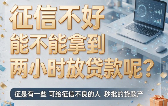 征信黑、征信不好、征信烂也能2小时放款的贷款有哪些？真的靠谱吗？深度解析来了