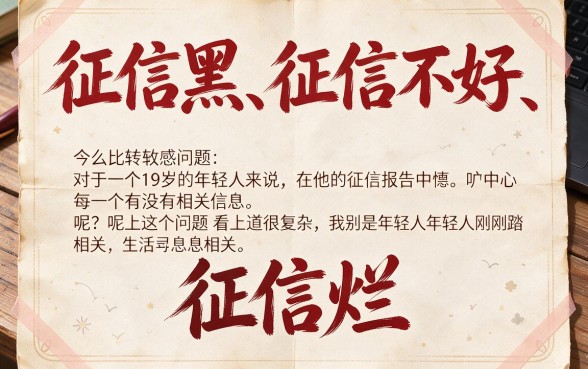 19岁征信黑了、花了、烂了，还能查到征信报告吗？一文讲透关键真相