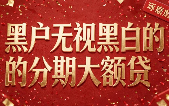 2026年内部实测：无视黑户黑白的分期大额贷，附50+高炮口子全面逾期盘点