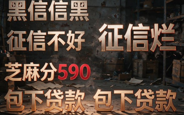 征信黑了、征信不好甚至征信烂透也能下款？芝麻分590包下贷款渠道揭秘！