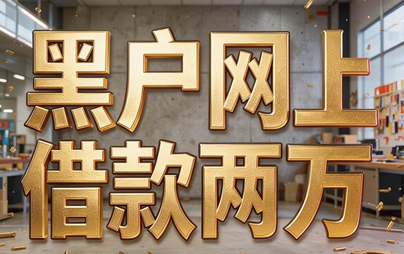 黑户网上借钱20000最新口子曝光!手把手教你当天搞定的实操方法