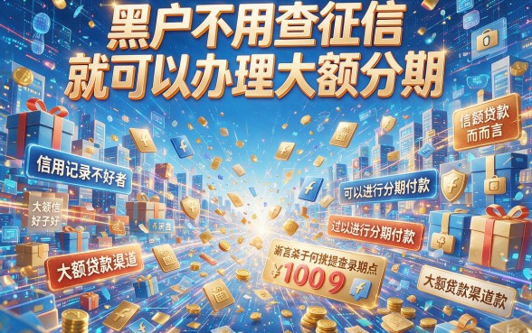 黑户不查征信可分期的大额口子真的存在吗？深度解析来了！
