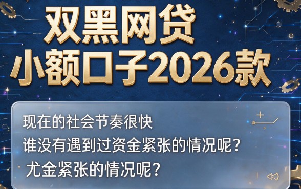 双黑必看！2026款小额网贷口子真实体验，这5个双黑借钱3000的口子今日揭秘