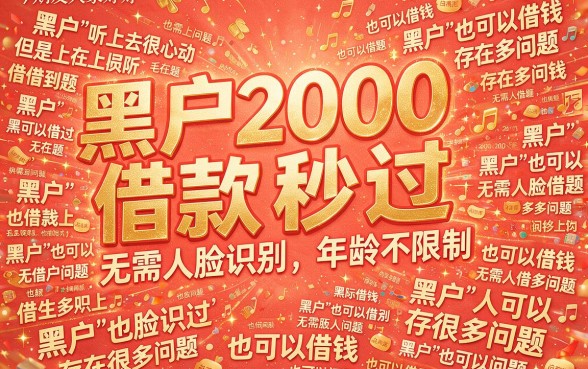 适合黑户2000借款秒过,无需人脸年龄无要求,速来