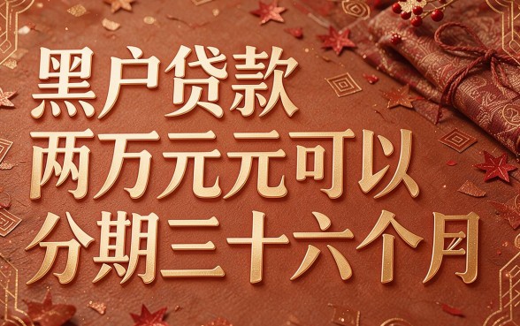 黑户贷款二万可以分36期的平台有哪些?深度解析靠谱渠道与避坑指南
