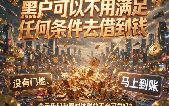 黑户不看任何条件借钱的平台靠谱吗？小心这些坑，专业解析帮你避雷