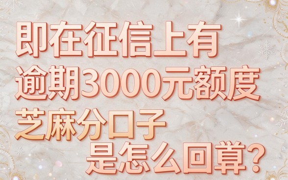 征信有逾期也能下款？3000额度的芝麻分口子实测合集来了