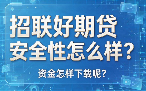 招联好期贷安全吗怎么下载？实测靠谱渠道与注意事项一次讲清！