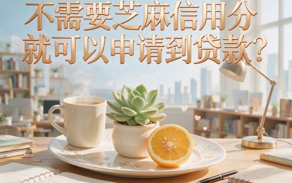 无视芝麻分!2026隐藏渠道的5个无需芝麻信用分的贷款口子,借钱6000秒下