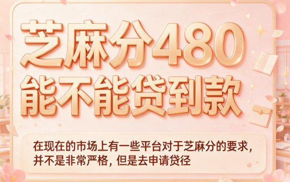 芝麻分480也能下款！盘点5个2026年凭芝麻分480借款5000的口子平台