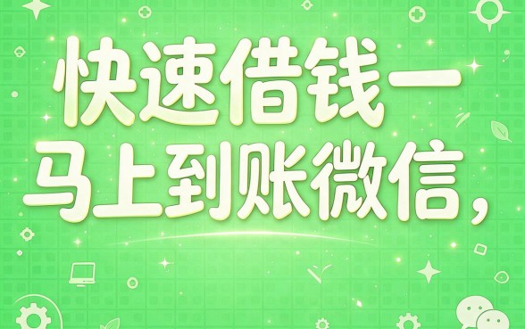 微信快速借钱马上到账！2026这5个渠道贴合普通人借款场景，超好用