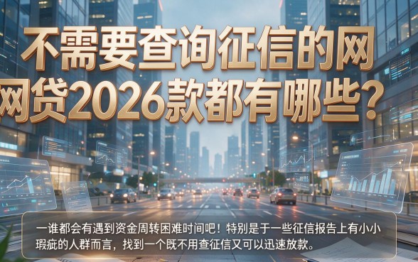 不用查征信的网贷2026款有哪些？这5个正规靠谱渠道速览！