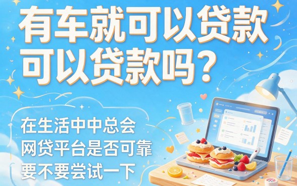 有车就能贷的网贷平台有哪些？这5个真心好用，还能借7000！