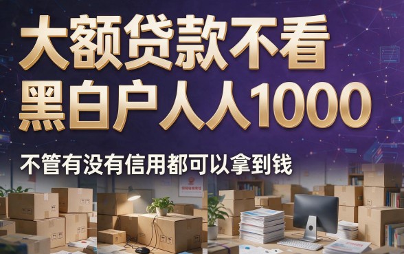 黑白户必下款！大额贷款无视黑白户人人1000起，这几家口子秒批5000