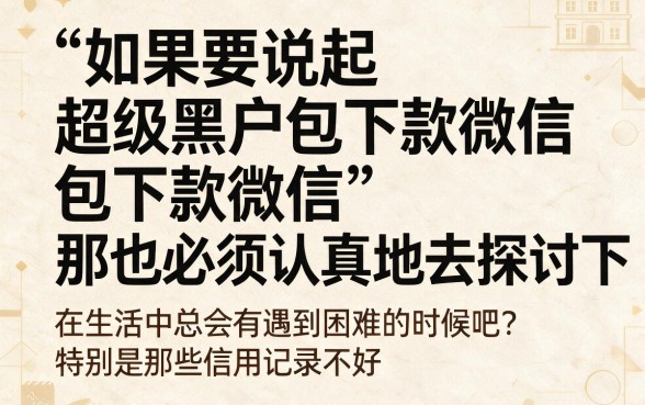 超级黑户包下款微信真口子来了！2026最新5个渠道速藏