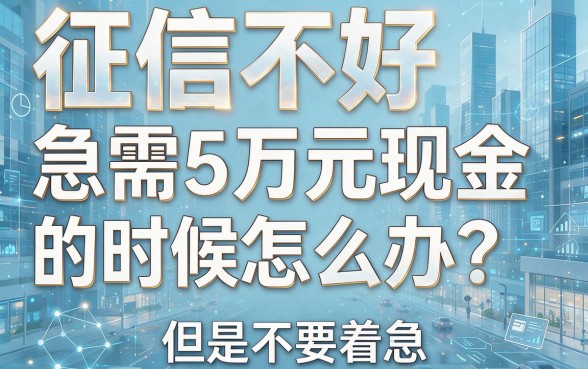 征信极差急需用钱？2026年怎么借款50000的5个方法总结来了！