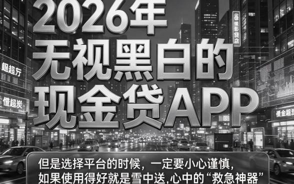 2026无视黑白的现金贷app大盘点！这5个平台当前逾期照样能下款