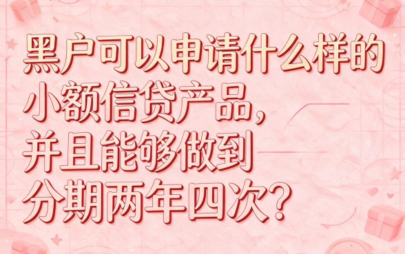 适合黑户2026年这5种小额贷款可分24期，借款3000口子全梳理