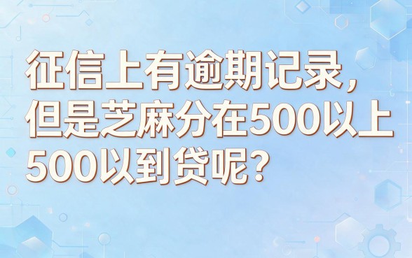 征信有逾期芝麻分500以上也能申请的小贷，2026年最新口子真实盘点