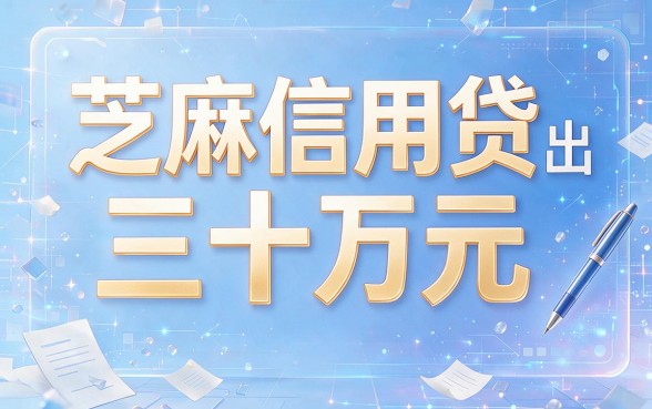 2026年芝麻信用贷款30万怎么贷的？5个核心方法权威拆解，轻松搞定！
