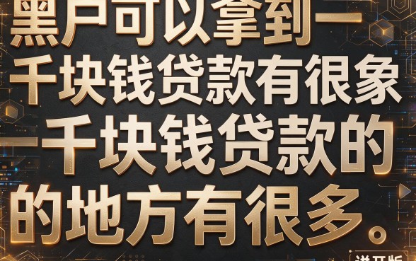 适合黑户1000元贷款口子多的渠道都在哪？2026年真实靠谱平台深度挖掘