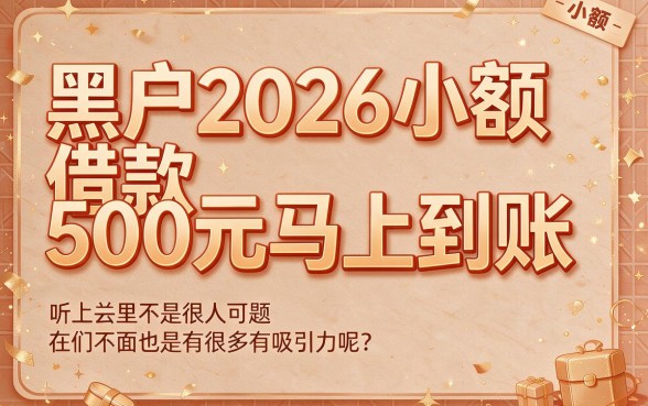2026年黑户急用500元也能秒批？小额借款马上放款平台真实评测来了