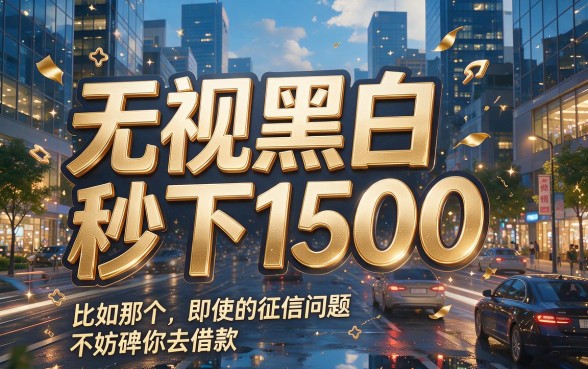 无视黑白秒下1500！征信黑、征信烂、征信不好都能过的优质平台来了