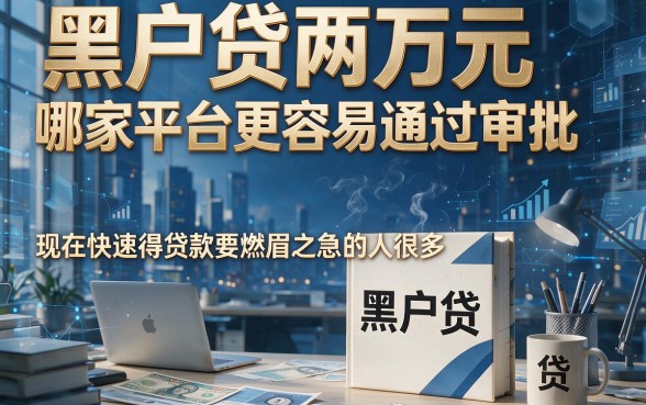 适合黑户想贷2万哪个平台比较容易下款？附送一个借款6000直接无视征信的口子