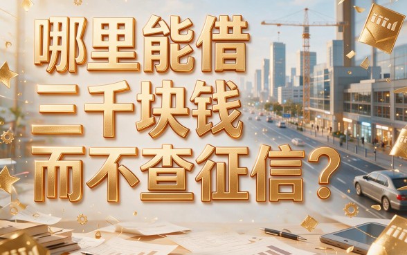 手头紧急需3千？这5个不查征信的借款渠道，哪里可以借3千不查征信一文讲透！