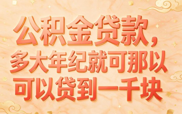 公积金贷款能贷到几岁？2026包下1000的借款渠道盘点，这5个门槛低不看年龄！